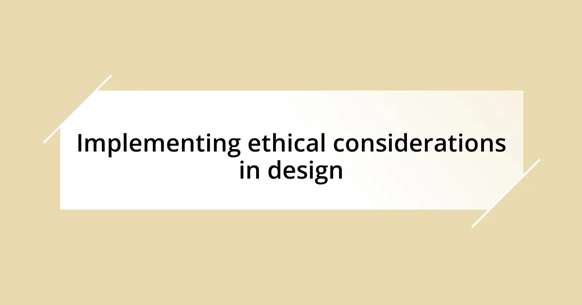 Implementing ethical considerations in design