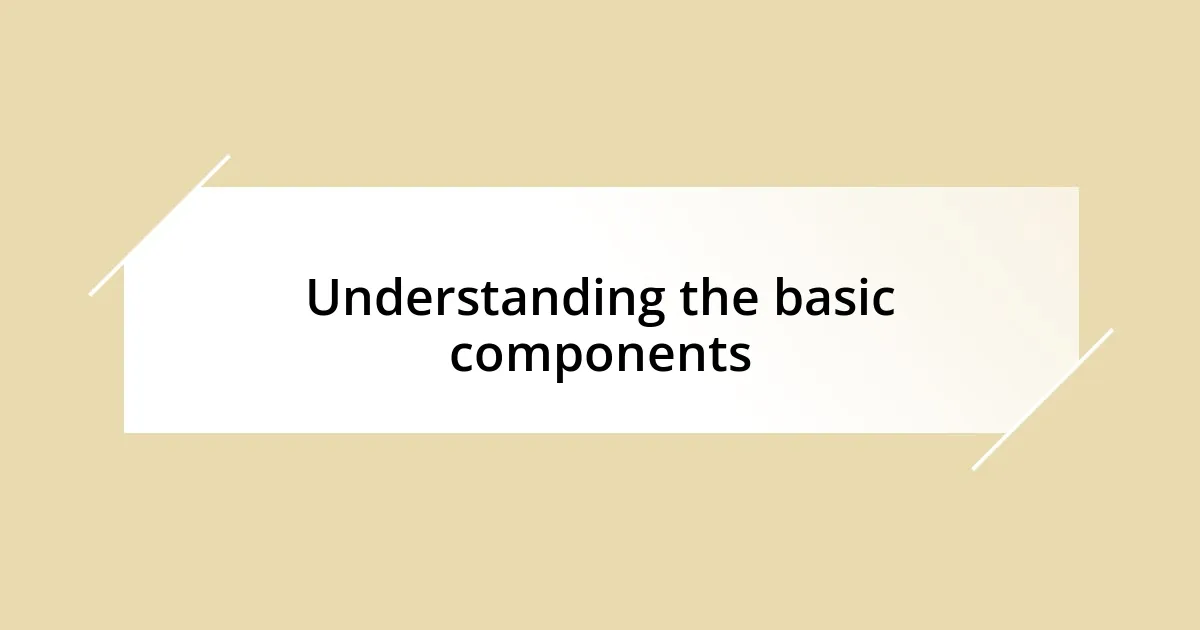 Understanding the basic components