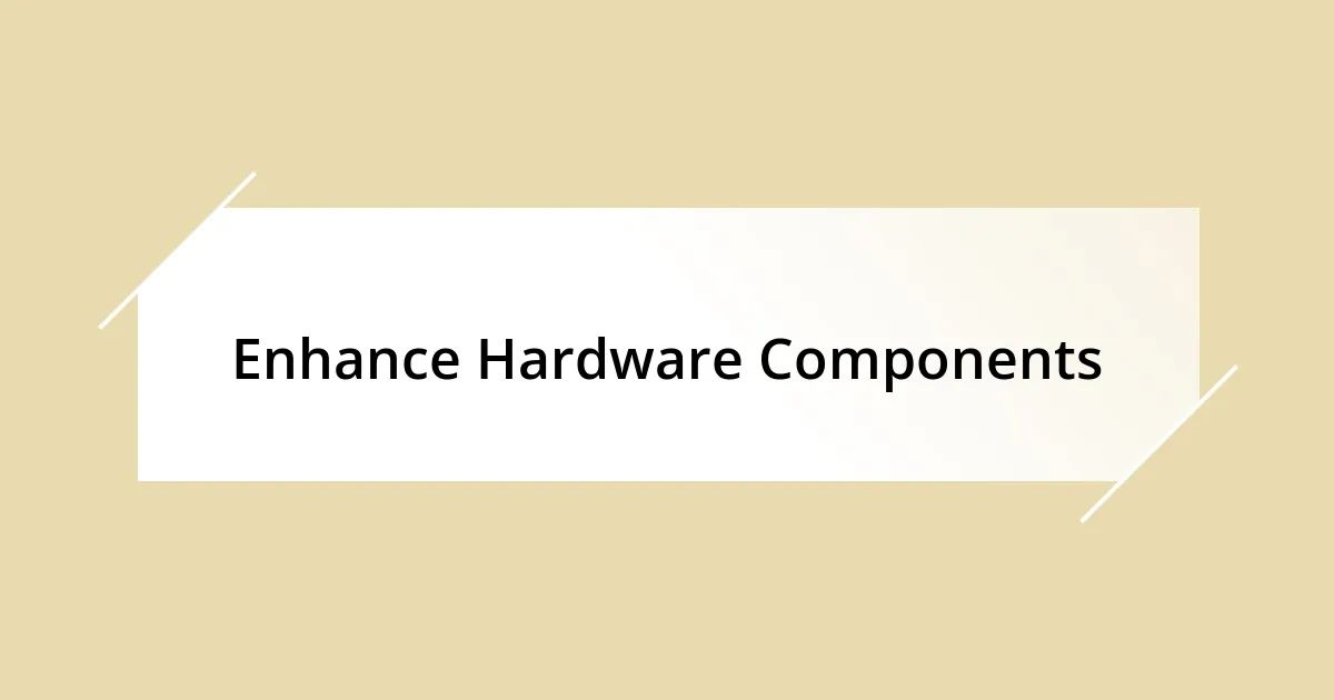 Enhance Hardware Components