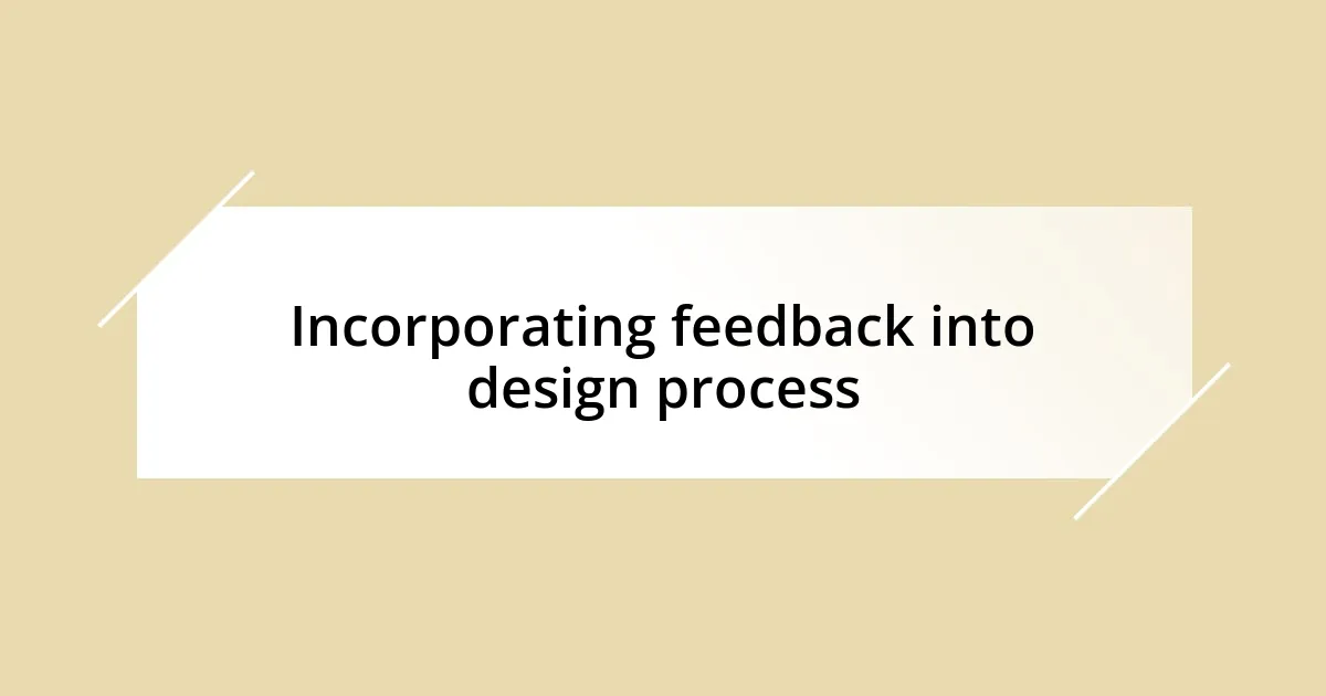 Incorporating feedback into design process