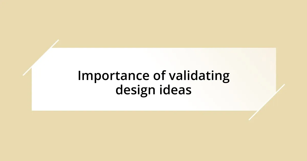 Importance of validating design ideas