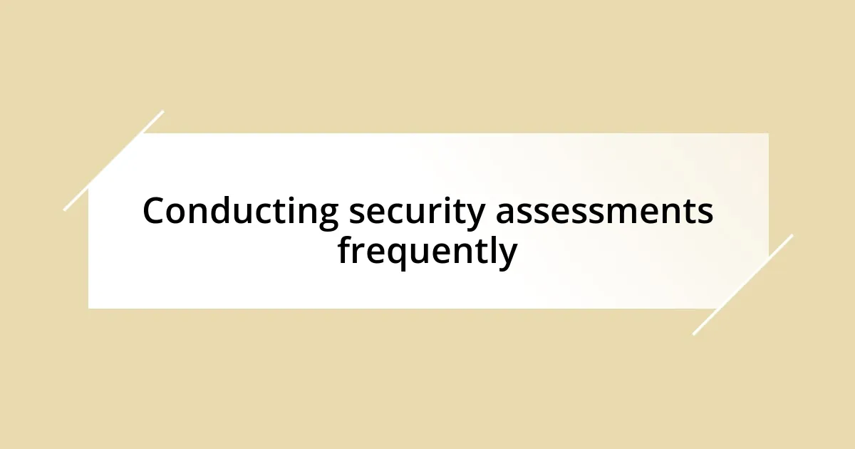 Conducting security assessments frequently