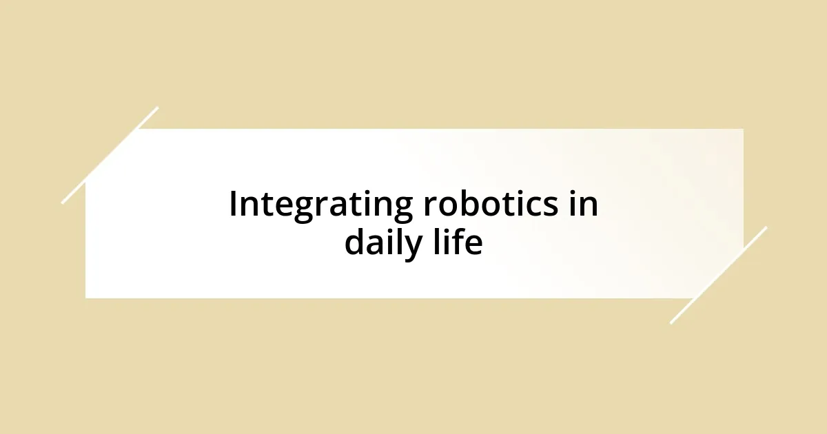 Integrating robotics in daily life