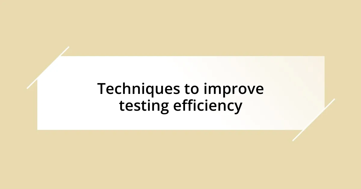 Techniques to improve testing efficiency