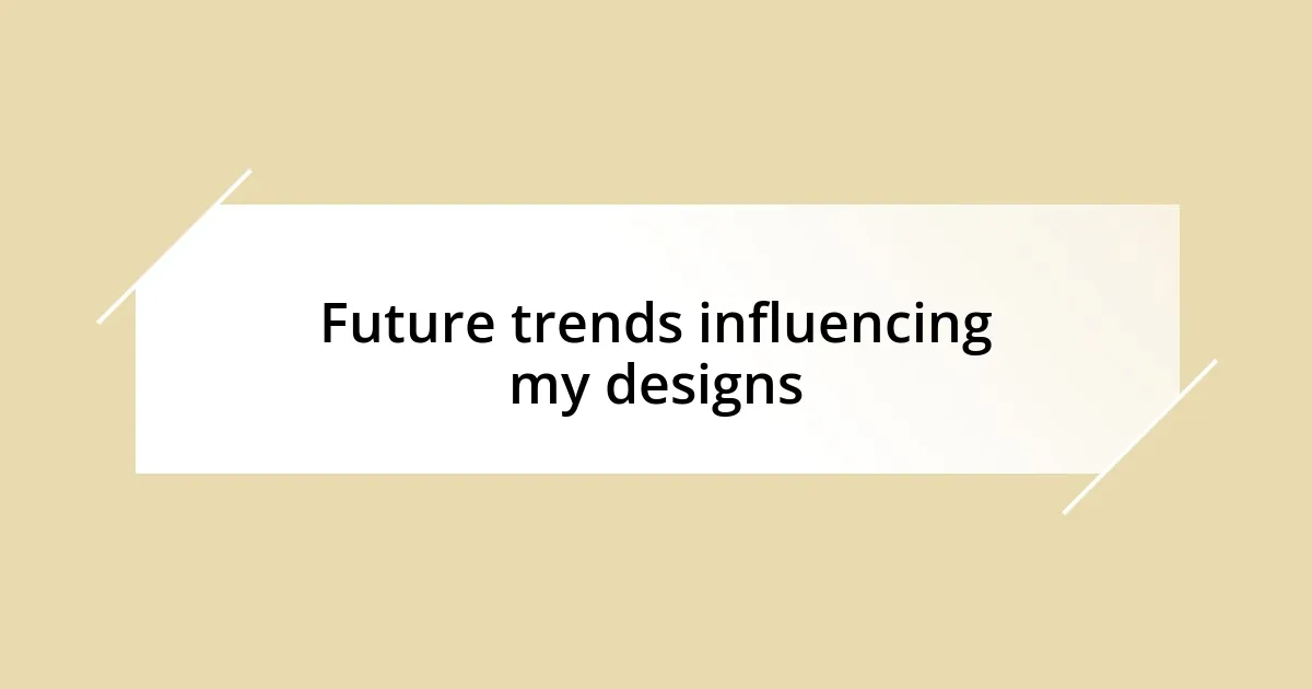 Future trends influencing my designs