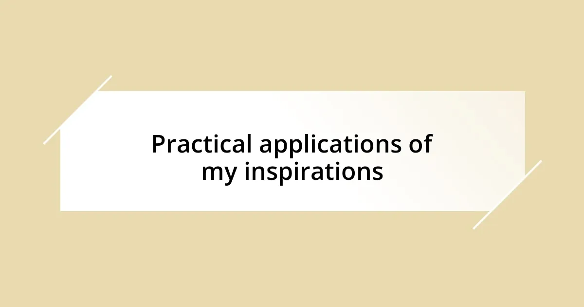 Practical applications of my inspirations